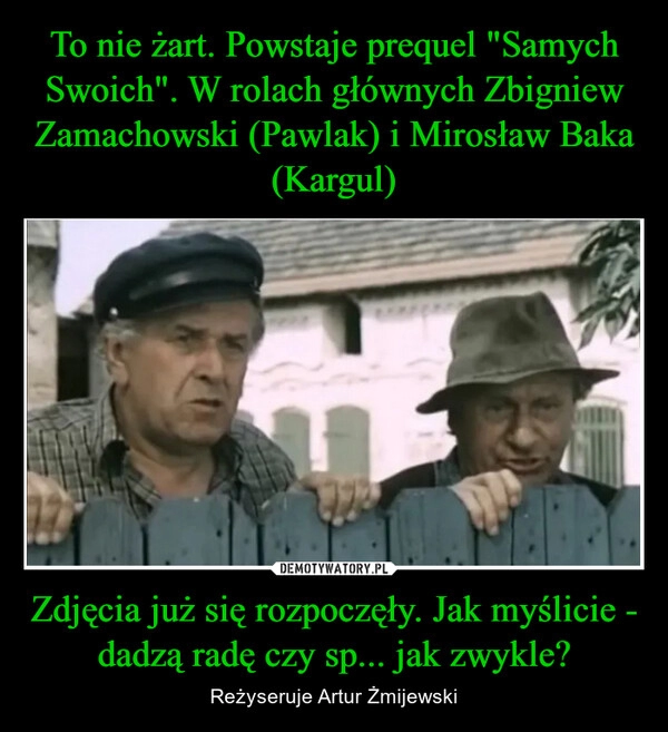 
    To nie żart. Powstaje prequel "Samych Swoich". W rolach głównych Zbigniew Zamachowski (Pawlak) i Mirosław Baka (Kargul) Zdjęcia już się rozpoczęły. Jak myślicie - dadzą radę czy sp... jak zwykle?