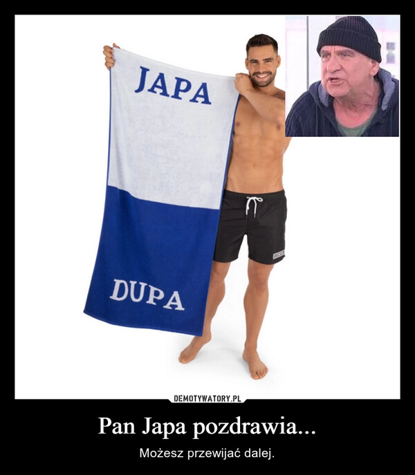 
    Pan Japa pozdrawia...