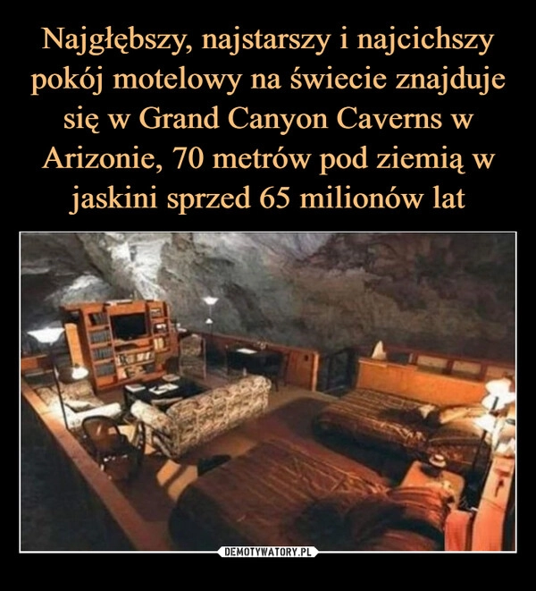 
    Najgłębszy, najstarszy i najcichszy pokój motelowy na świecie znajduje się w Grand Canyon Caverns w Arizonie, 70 metrów pod ziemią w jaskini sprzed 65 milionów lat