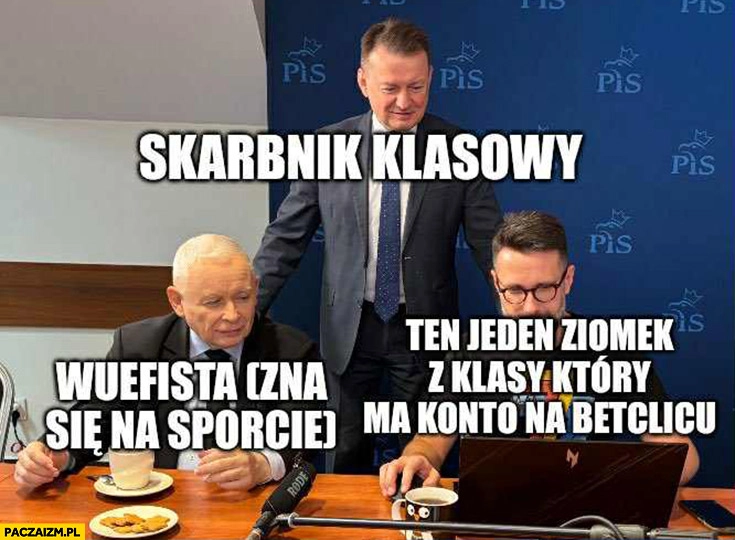 
    Skarbnik klasowy wuefista zna się na sporcie ten jeden ziomek z klasy który ma konto na Betclicu Błaszczak Kaczyński Fogiel