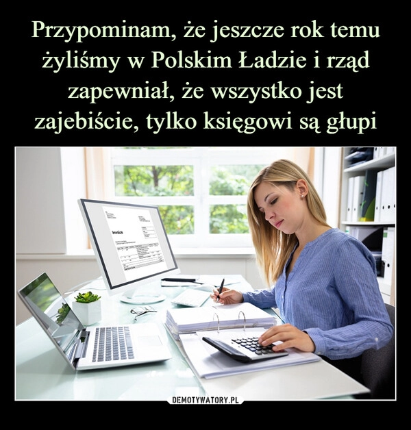 
    Przypominam, że jeszcze rok temu żyliśmy w Polskim Ładzie i rząd zapewniał, że wszystko jest zajebiście, tylko księgowi są głupi 