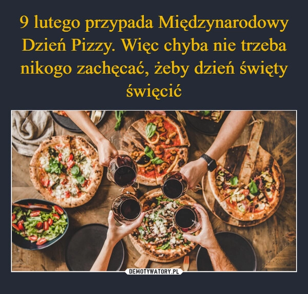 
    9 lutego przypada Międzynarodowy Dzień Pizzy. Więc chyba nie trzeba nikogo zachęcać, żeby dzień święty święcić