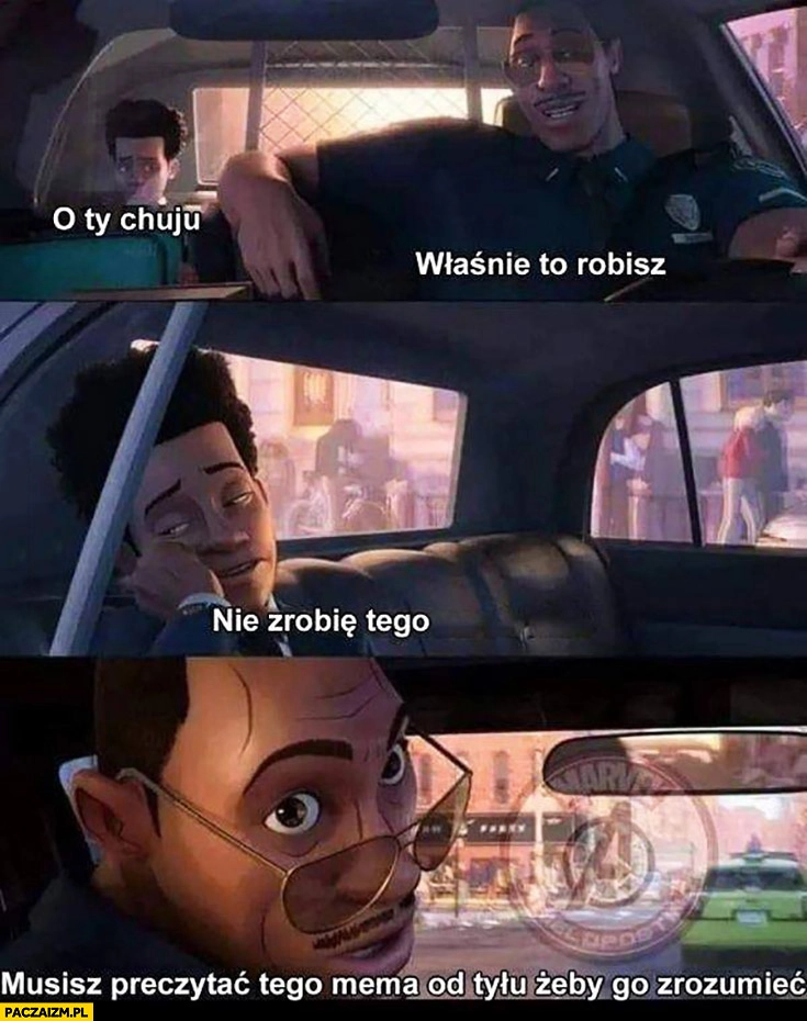 
    Musisz przeczytać tego mema od tyłu żeby go zrozumieć, nie zrobię tego, właśnie to robisz