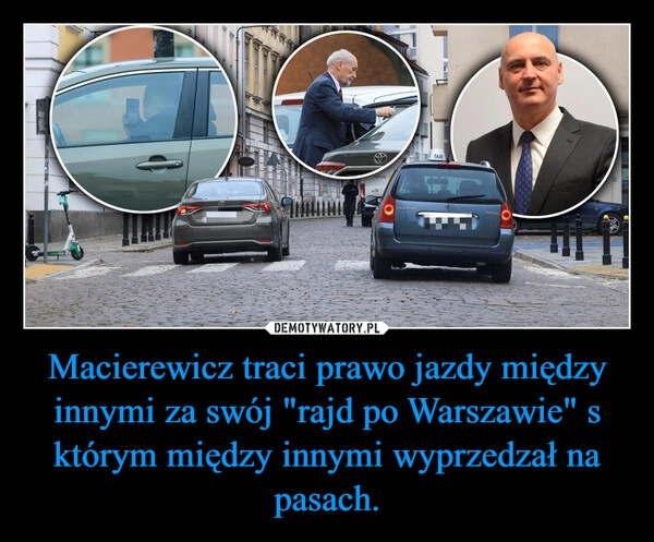 
    Macierewicz traci prawo jazdy między innymi za swój "rajd po Warszawie" s którym między innymi wyprzedzał na pasach.