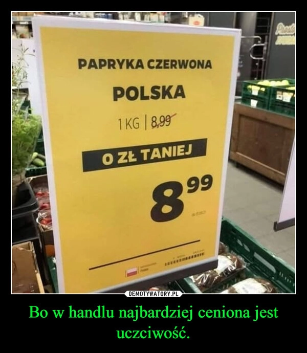 
    Bo w handlu najbardziej ceniona jest uczciwość.