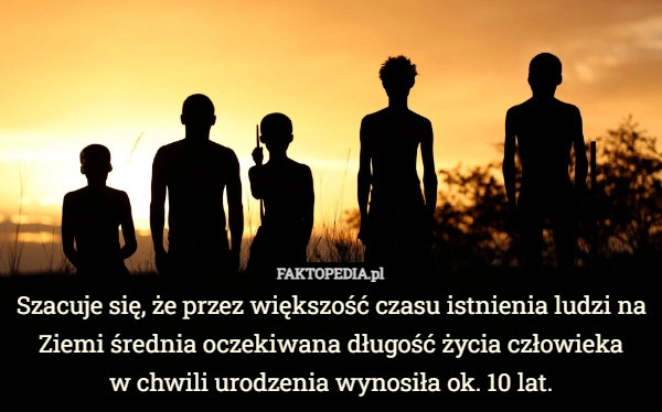 
    Szacuje się, że przez większość czasu istnienia ludzi na Ziemi średnia oczekiwana...