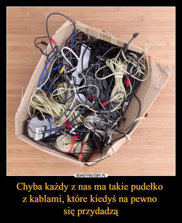 
    Chyba każdy z nas ma takie pudełko 
z kablami, które kiedyś na pewno 
się przydadzą