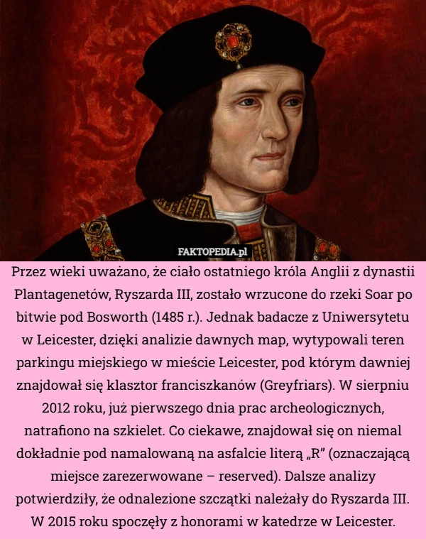 
    Przez wieki uważano, że ciało ostatniego króla Anglii z dynastii Plantagenetów,