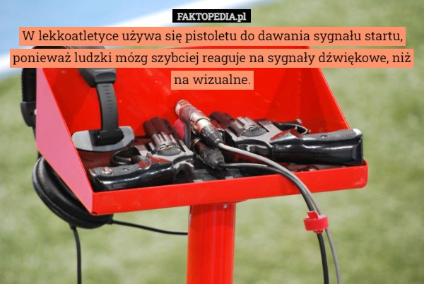 
    W lekkoatletyce używa się pistoletu do dawania sygnału startu, ponieważ