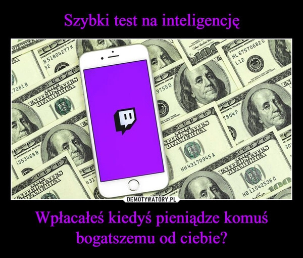 
    Szybki test na inteligencję Wpłacałeś kiedyś pieniądze komuś bogatszemu od ciebie?