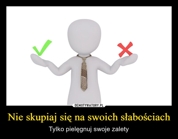 
    Nie skupiaj się na swoich słabościach