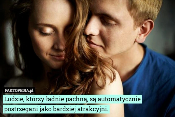 
    Ludzie, którzy ładnie pachną, są automatycznie postrzegani jako bardziej