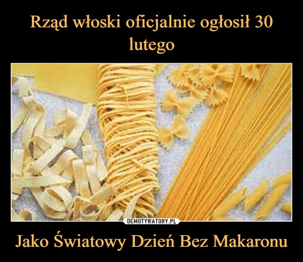 
    Rząd włoski oficjalnie ogłosił 30 lutego Jako Światowy Dzień Bez Makaronu