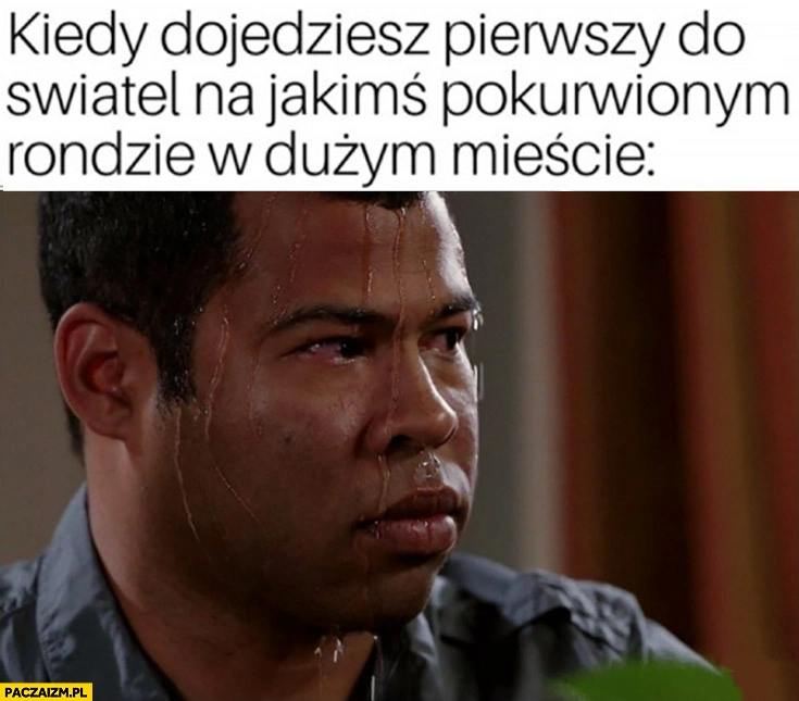
    Kiedy dojedziesz pierwszy do świateł na jakimś porąbanym rondzie w dużym mieście spocony zestresowany