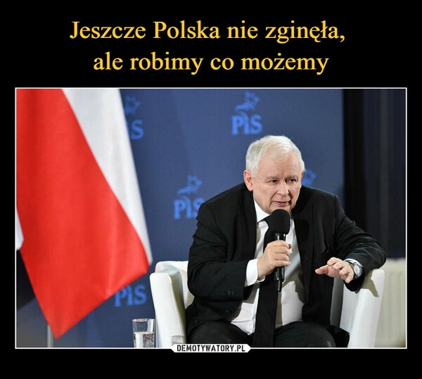 
    
Jeszcze Polska nie zginęła,
ale robimy co możemy 