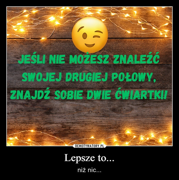 
    Lepsze to...