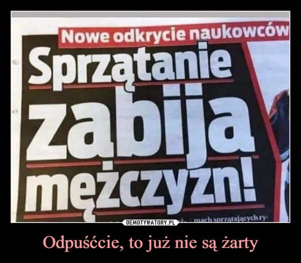 
    Odpuśćcie, to już nie są żarty