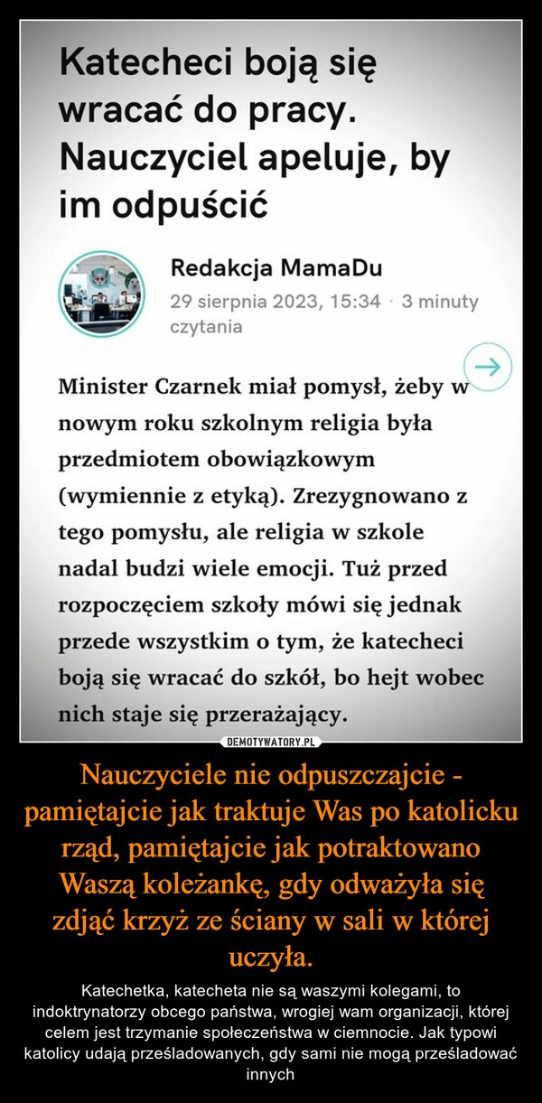 
    Nauczyciele nie odpuszczajcie - pamiętajcie jak traktuje Was po katolicku rząd, pamiętajcie jak potraktowano Waszą koleżankę, gdy odważyła się zdjąć krzyż ze ściany w sali w której uczyła.