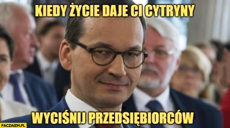 
    Morawiecki kiedy życie daje ci cytryny wyciśnij przedsiębiorców