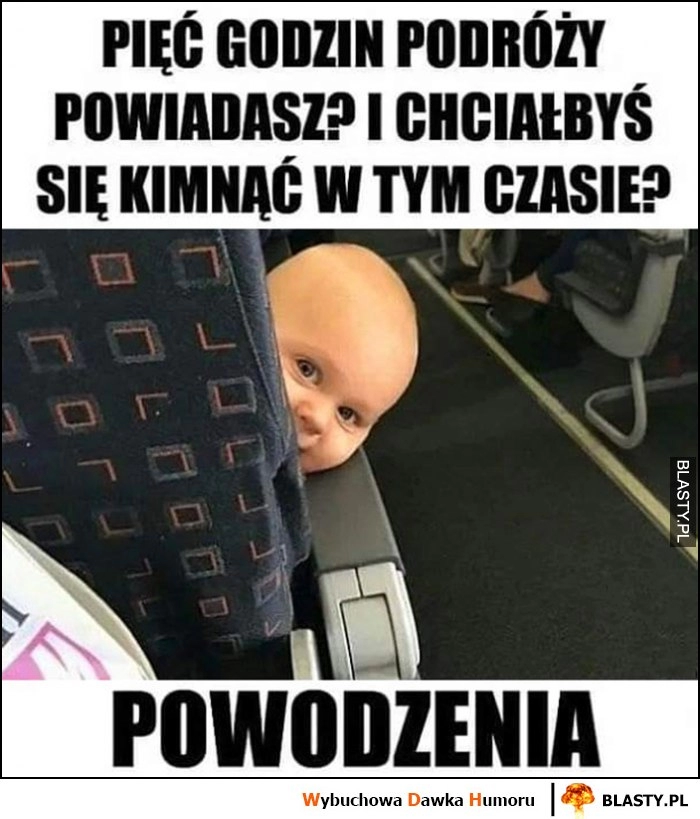 
    Dziecko: pięć godzin w podróży powiadasz? I chciałbyś się kimnąć zdrzemnąć w tym czasie? Powodzenia