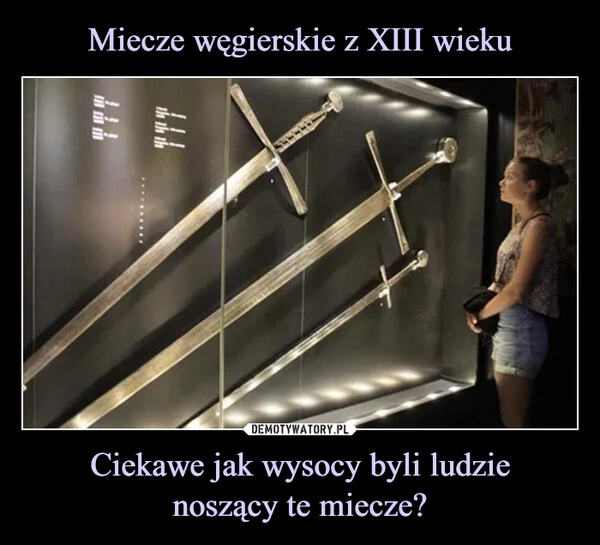 
    Miecze węgierskie z XIII wieku Ciekawe jak wysocy byli ludzie
noszący te miecze?