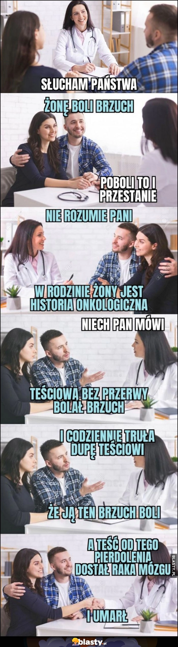 
    U lekarza: żonę boli brzuch, teściową bolał, truła dupę teściowi a teść od jej gadania dostał raka mózgu i umarł