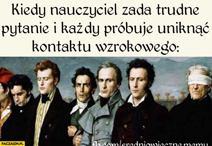
    Kiedy nauczyciel zada trudne pytanie i każdy próbuje uniknąć kontaktu wzrokowego