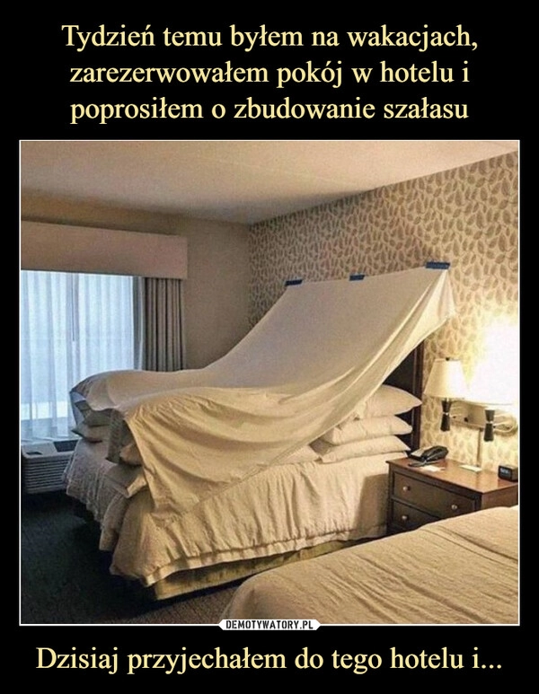 
    Tydzień temu byłem na wakacjach, zarezerwowałem pokój w hotelu i poprosiłem o zbudowanie szałasu Dzisiaj przyjechałem do tego hotelu i...