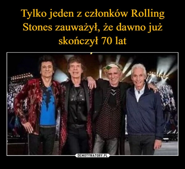 
    Tylko jeden z członków Rolling Stones zauważył, że dawno już skończył 70 lat