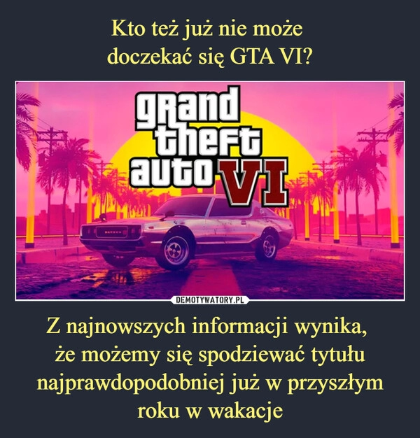 
    Kto też już nie może 
doczekać się GTA VI? Z najnowszych informacji wynika, 
że możemy się spodziewać tytułu najprawdopodobniej już w przyszłym roku w wakacje