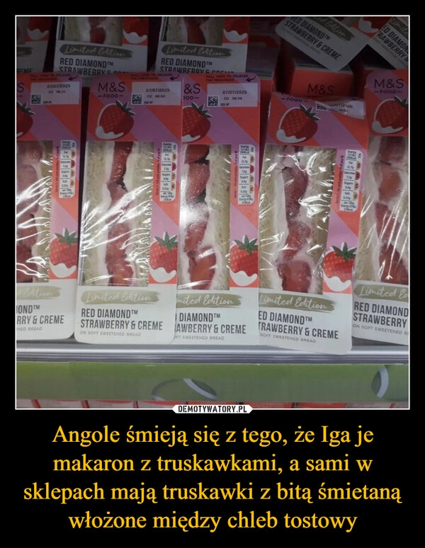 
    Angole śmieją się z tego, że Iga je makaron z truskawkami, a sami w sklepach mają truskawki z bitą śmietaną włożone między chleb tostowy