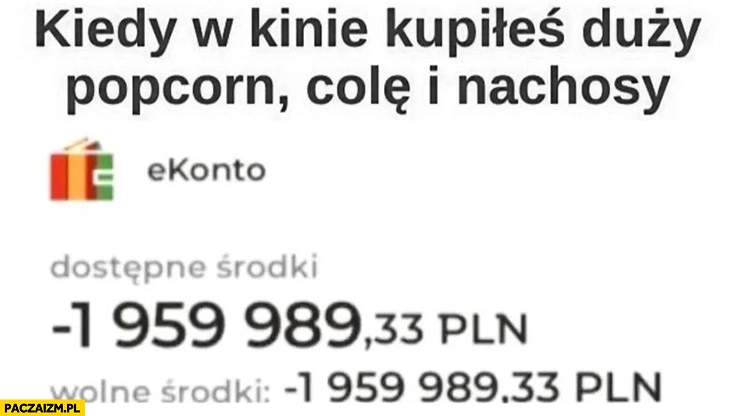 
    Kiedy w kinie kopiłeś duży popcorn, colę i nachosy konto mBank dostępne środki minus 2 miliony złotych