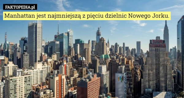 
    
			Manhattan jest najmniejszą z pięciu dzielnic Nowego Jorku.					