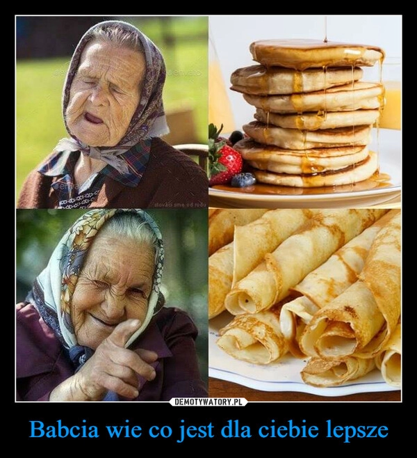 
    Babcia wie co jest dla ciebie lepsze