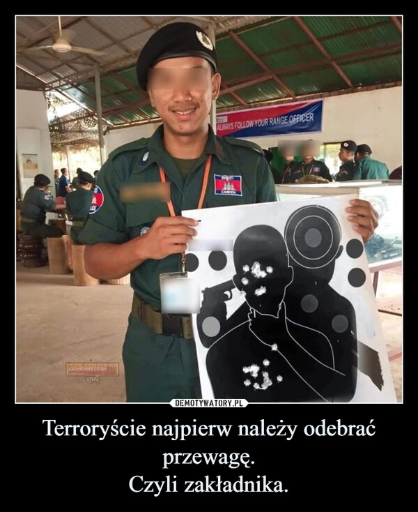 
    Terroryście najpierw należy odebrać przewagę.
Czyli zakładnika.