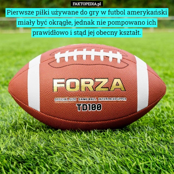 
    Pierwsze piłki używane do gry w futbol amerykański miały być okrągłe, jednak