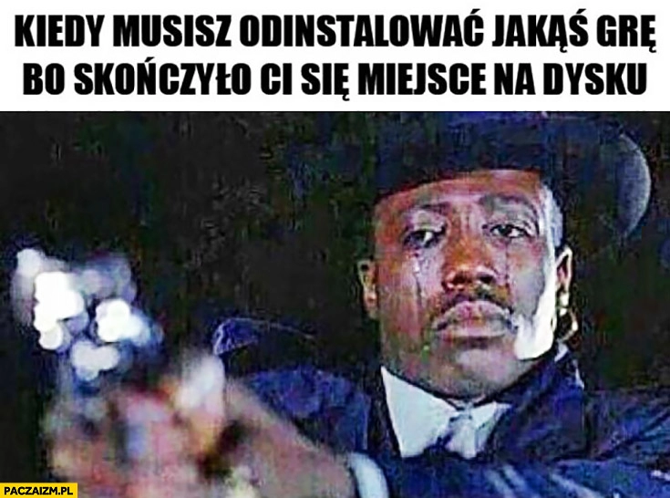 
    Kiedy musisz odinstalować jakąś grę bo skończyło Ci się miejsce na dysku strzela celuje z rewolweru pistoletu