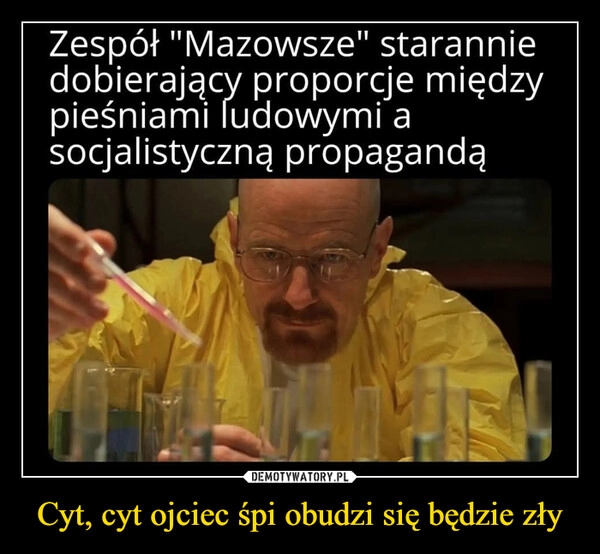 
    Cyt, cyt ojciec śpi obudzi się będzie zły