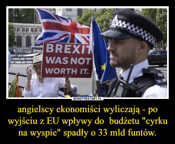 
    
angielscy ekonomiści wyliczają - po wyjściu z EU wpływy do budżetu "cyrku na wyspie" spadły o 33 mld funtów. 