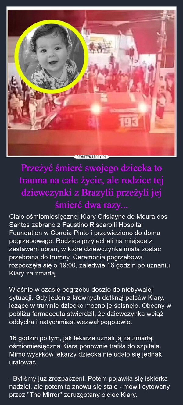 
    Przeżyć śmierć swojego dziecka to trauma na całe życie, ale rodzice tej dziewczynki z Brazylii przeżyli jej śmierć dwa razy...