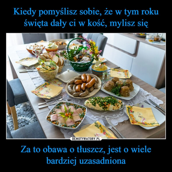 
    Kiedy pomyślisz sobie, że w tym roku święta dały ci w kość, mylisz się Za to obawa o tłuszcz, jest o wiele bardziej uzasadniona