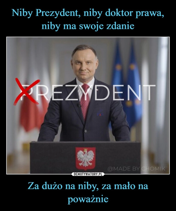 
    Niby Prezydent, niby doktor prawa, niby ma swoje zdanie Za dużo na niby, za mało na poważnie