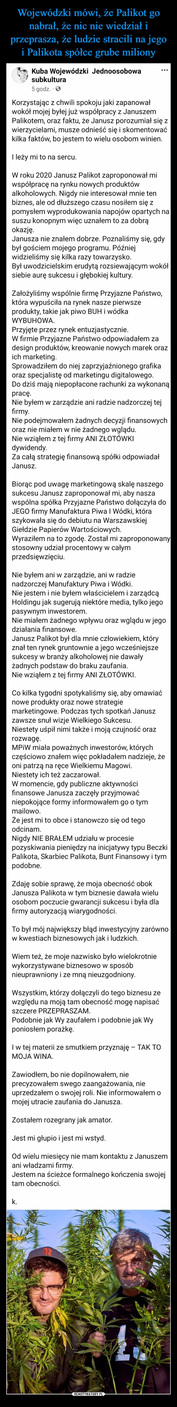 
    Wojewódzki mówi, że Palikot go nabrał, że nic nie wiedział i przeprasza, że ludzie stracili na jego i Palikota spółce grube miliony