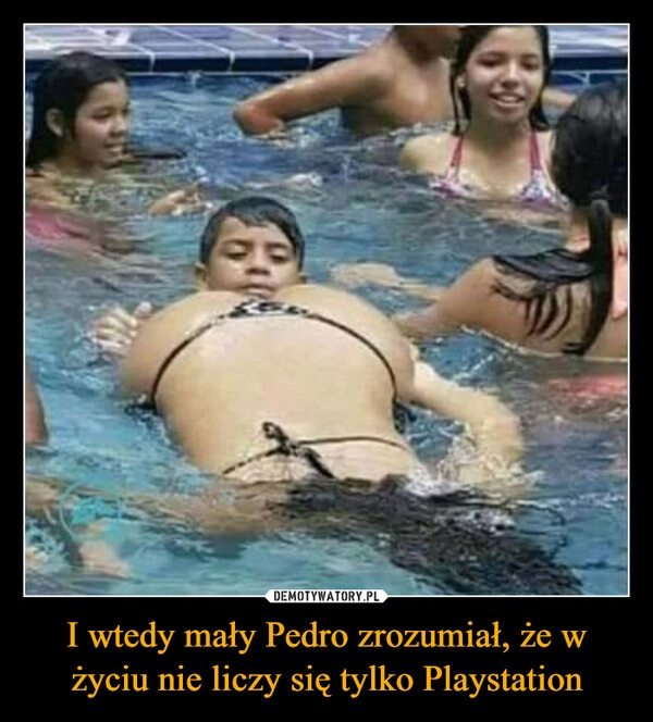 
    I wtedy mały Pedro zrozumiał, że w życiu nie liczy się tylko Playstation