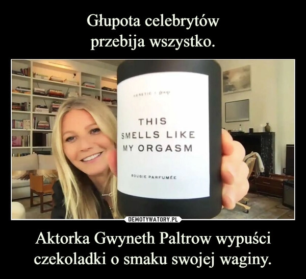 
    Głupota celebrytów
przebija wszystko. Aktorka Gwyneth Paltrow wypuści
czekoladki o smaku swojej waginy.