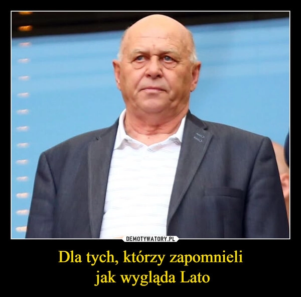 
    Dla tych, którzy zapomnieli
 jak wygląda Lato