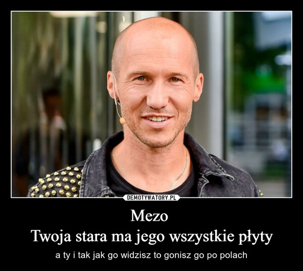 
    Mezo 
Twoja stara ma jego wszystkie płyty