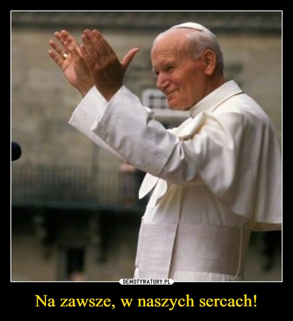 
    Na zawsze, w naszych sercach!