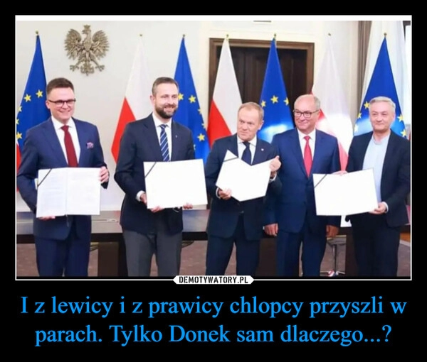 
    I z lewicy i z prawicy chlopcy przyszli w parach. Tylko Donek sam dlaczego...?