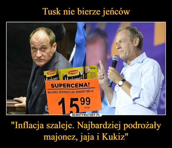 
    Tusk nie bierze jeńców "Inflacja szaleje. Najbardziej podrożały majonez, jaja i Kukiz"